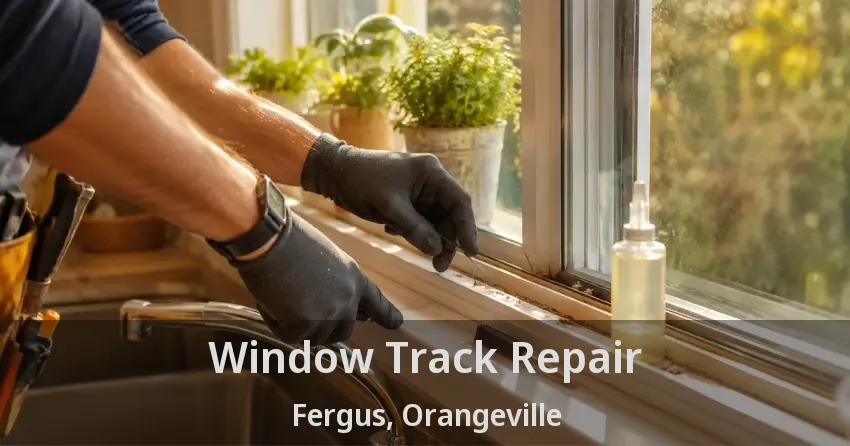 Window Track Repair Fergus, Orangeville - ON