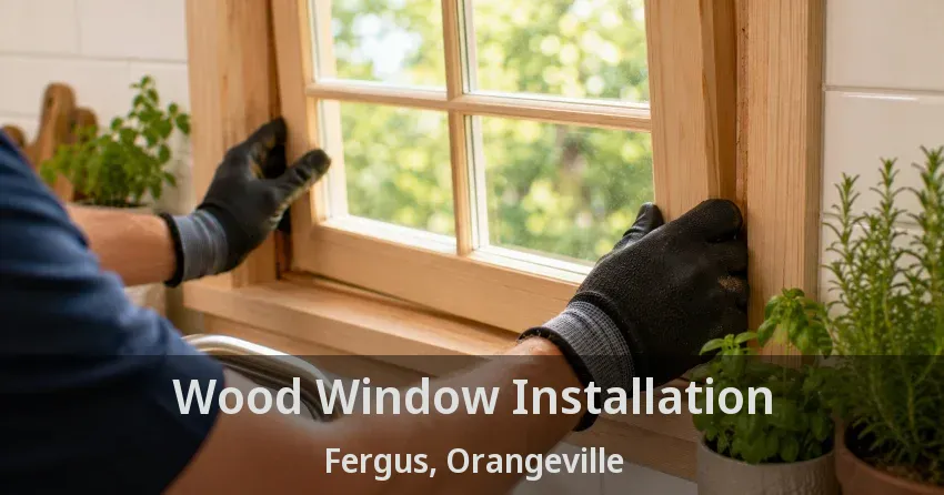 Wood Window Installation Fergus, Orangeville - ON